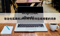 包含吃瓜黑料24小时不打烊在线观看的词条