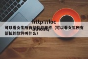 可以看女生所有部位的软件（可以看女生所有部位的软件叫什么）
