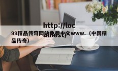 99精品传奇网站免费中文www.（中国精品传奇）