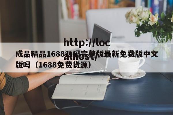 成品精品1688源码完整版最新免费版中文版吗(1688免费货源)
