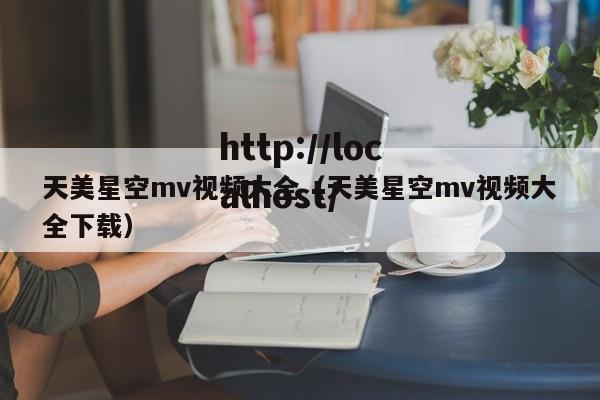 天美星空mv视频大全(天美星空mv视频大全下载)