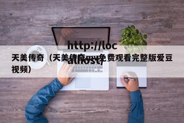 天美传奇(天美传奇mv免费观看完整版爱豆视频)